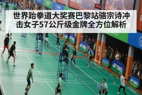 世界跆拳道大奖赛巴黎站骆宗诗冲击女子57公斤级金牌全方位解析