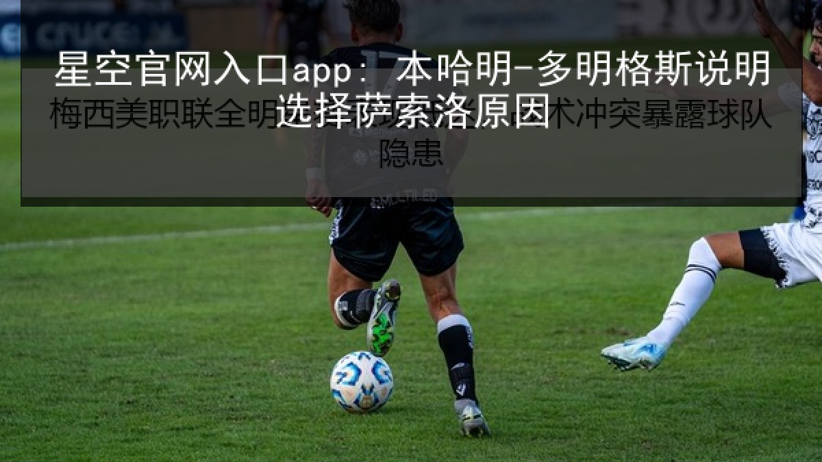 星空官网入口app: 本哈明-多明格斯说明选择萨索洛原因 星空官网入口app: 本哈明-多明格斯说明选择萨索洛原因